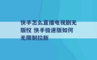 快手怎么直播电视剧无版权 快手极速版如何无限制拉新 