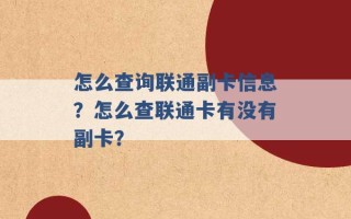 怎么查询联通副卡信息？怎么查联通卡有没有副卡？ 