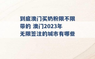 到底澳门买奶粉限不限带的 澳门2023年无限签注的城市有哪些 