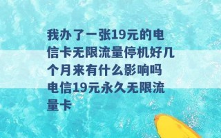 我办了一张19元的电信卡无限流量停机好几个月来有什么影响吗 电信19元永久无限流量卡 