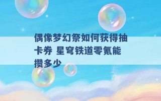 偶像梦幻祭如何获得抽卡券 星穹铁道零氪能攒多少 