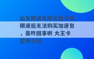 山东联通无限流量卡被限速后无法购买加速包，是咋回事啊 大王卡套餐介绍 