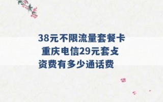 38元不限流量套餐卡 重庆电信29元套攴资费有多少通话费 