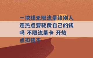 一块钱无限流量给别人连热点要耗费自己的钱吗 不限流量卡 开热点扣钱不 