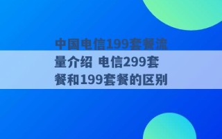 中国电信199套餐流量介绍 电信299套餐和199套餐的区别 