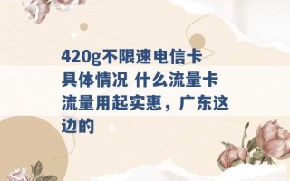 420g不限速电信卡具体情况 什么流量卡流量用起实惠，广东这边的 