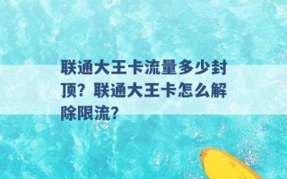 联通大王卡流量多少封顶？联通大王卡怎么解除限流？ 