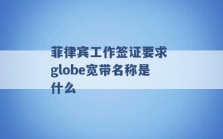 菲律宾工作签证要求 globe宽带名称是什么 