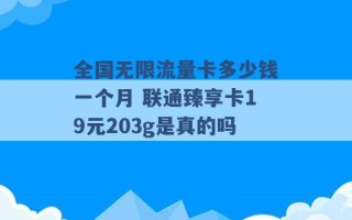 全国无限流量卡多少钱一个月 联通臻享卡19元203g是真的吗 