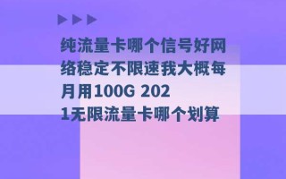 纯流量卡哪个信号好网络稳定不限速我大概每月用100G 2021无限流量卡哪个划算 