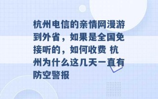 杭州电信的亲情网漫游到外省，如果是全国免接听的，如何收费 杭州为什么这几天一直有防空警报 