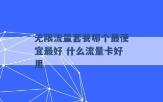 无限流量套餐哪个最便宜最好 什么流量卡好用 