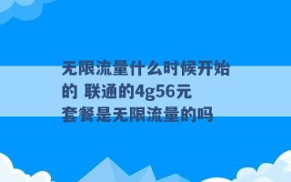 无限流量什么时候开始的 联通的4g56元套餐是无限流量的吗 