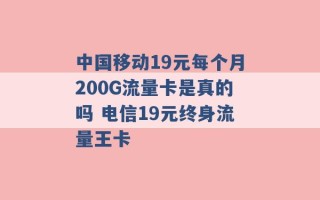 中国移动19元每个月200G流量卡是真的吗 电信19元终身流量王卡 