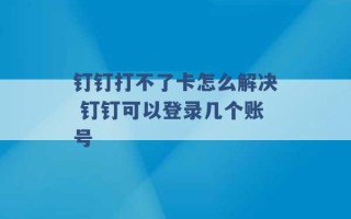 钉钉打不了卡怎么解决 钉钉可以登录几个账号 