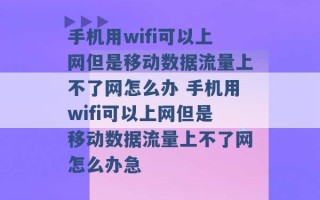 手机用wifi可以上网但是移动数据流量上不了网怎么办 手机用wifi可以上网但是移动数据流量上不了网怎么办急 