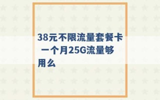 38元不限流量套餐卡 一个月25G流量够用么 