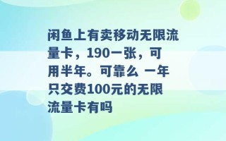 闲鱼上有卖移动无限流量卡，190一张，可用半年。可靠么 一年只交费100元的无限流量卡有吗 