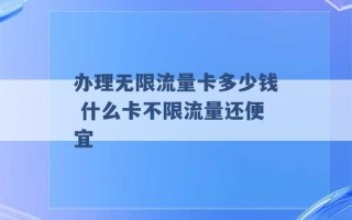 办理无限流量卡多少钱 什么卡不限流量还便宜 