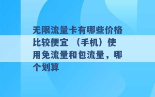 无限流量卡有哪些价格比较便宜 （手机）使用免流量和包流量，哪个划算 