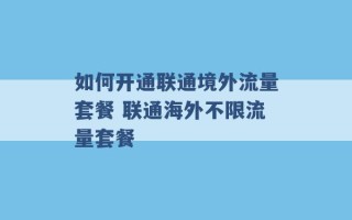 如何开通联通境外流量套餐 联通海外不限流量套餐 