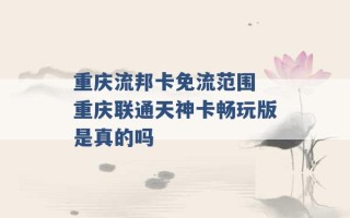 重庆流邦卡免流范围 重庆联通天神卡畅玩版是真的吗 