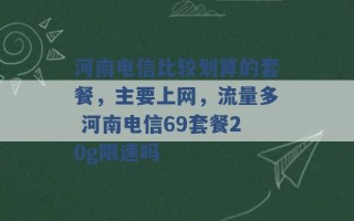 河南电信比较划算的套餐，主要上网，流量多 河南电信69套餐20g限速吗 