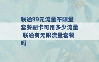 联通99元流量不限量套餐副卡可用多少流量 联通有无限流量套餐吗 