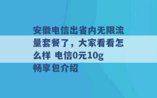 安徽电信出省内无限流量套餐了，大家看看怎么样 电信0元10g畅享包介绍 