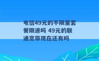 电信49元的不限量套餐限速吗 49元的联通宽带现在还有吗 