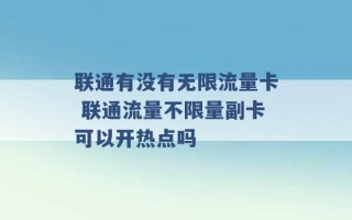 联通有没有无限流量卡 联通流量不限量副卡可以开热点吗 