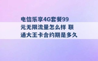 电信乐享4G套餐99元无限流量怎么样 联通大王卡合约期是多久 