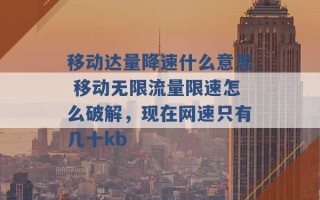 移动达量降速什么意思 移动无限流量限速怎么破解，现在网速只有几十kb 