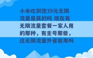 小米吃到饱39元无限流量是真的吗 现在有无限流量套餐一家人用的那种，有主号那些，这无限流量外省能用吗 