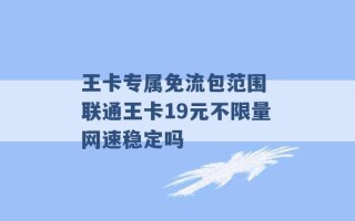 王卡专属免流包范围 联通王卡19元不限量网速稳定吗 