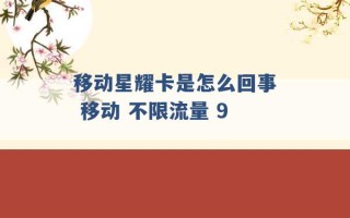 移动星耀卡是怎么回事 移动 不限流量 9 