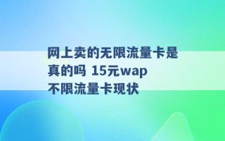 网上卖的无限流量卡是真的吗 15元wap不限流量卡现状 