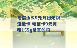 电信永久9元月租无限流量卡 电信卡9元月租155g是真的吗 