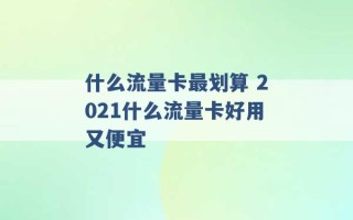 什么流量卡最划算 2021什么流量卡好用又便宜 