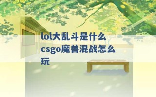 lol大乱斗是什么 csgo魔兽混战怎么玩 