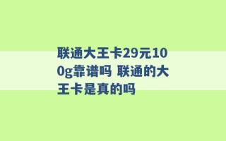 联通大王卡29元100g靠谱吗 联通的大王卡是真的吗 