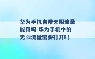 华为手机自带无限流量能用吗 华为手机中的无限流量需要打开吗 