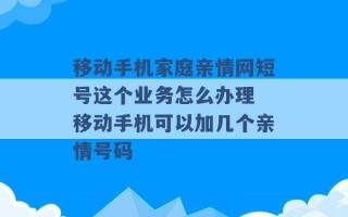 移动手机家庭亲情网短号这个业务怎么办理 移动手机可以加几个亲情号码 