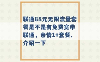 联通88元无限流量套餐是不是有免费宽带 联通，亲情1+套餐、介绍一下 