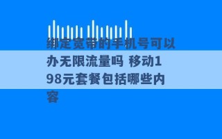 绑定宽带的手机号可以办无限流量吗 移动198元套餐包括哪些内容 