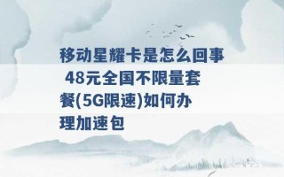 移动星耀卡是怎么回事 48元全国不限量套餐(5G限速)如何办理加速包 