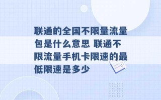 联通的全国不限量流量包是什么意思 联通不限流量手机卡限速的最低限速是多少 