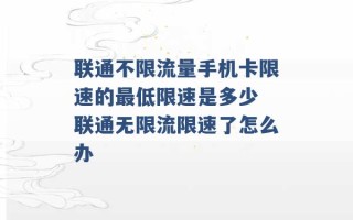 联通不限流量手机卡限速的最低限速是多少 联通无限流限速了怎么办 