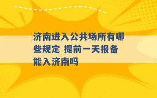 济南进入公共场所有哪些规定 提前一天报备能入济南吗 