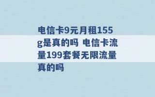 电信卡9元月租155g是真的吗 电信卡流量199套餐无限流量真的吗 